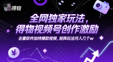 全网独家玩法，得物视频号创作激励 去重软件加持爆款视频，矩阵玩法月入几个w【揭秘】