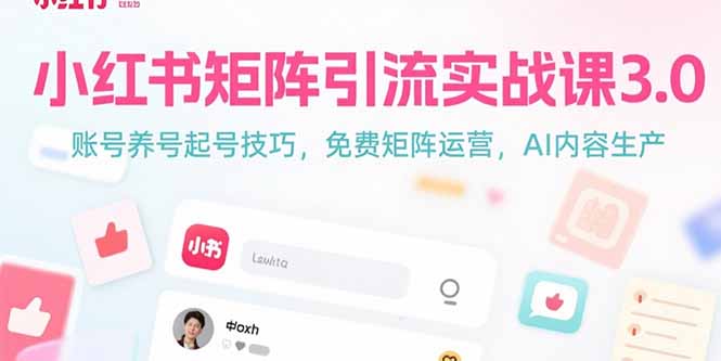 小红书矩阵引流实战课3.0：账号养号起号技巧，免裴矩阵运营，AI内容生产