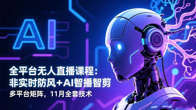 全平台无人直播课程：非实时防风＋AI智播智剪＋多平台矩阵，11月全套技术