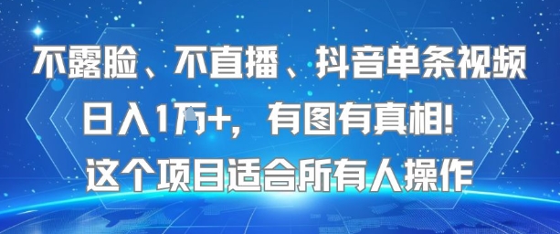 不露脸、不直播、抖音单条视频日入1W+，有图有真相！这个项目适合所有人操作
