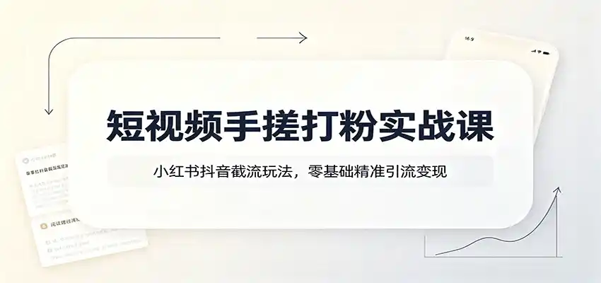 短视频手搓打粉实战课：小红书抖音截流玩法，零基础精准引流变现
