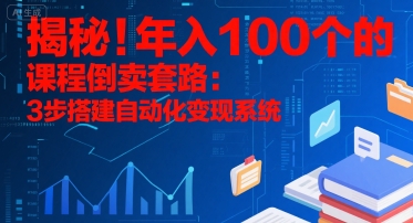 揭秘！年入100个的课程倒卖套路：3 步搭建自动化变现系统