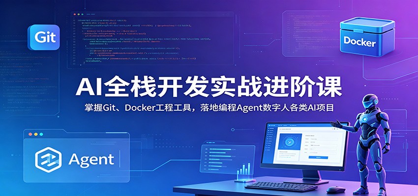 AI全栈开发实战进阶课:掌握Git、Docker工程工具,落地编程Agent数字人各类AI项目