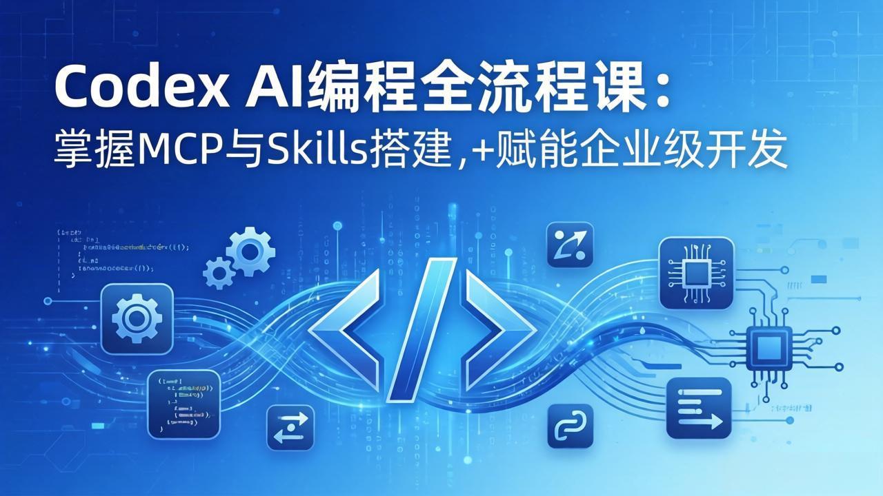 Codex AI编程全流程课：模块化教学+双项目实战，掌握MCP与Skills搭建，赋能企业级开发