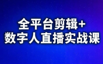 视频号、快手、抖音全平台剪辑+数字人直播实战课(更新9月)