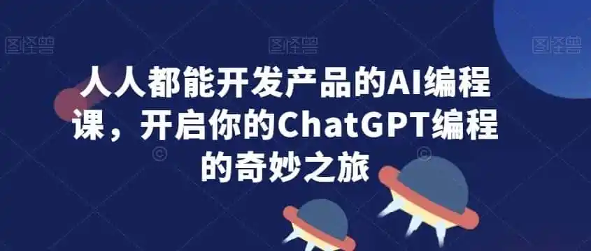 人人都能开发产品的AI编程课，开启你的ChatGPT编程的奇妙之旅