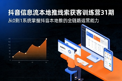抖音信息流本地推线索获客训练营31期，从0到1系统掌握抖音本地推的全链路运营能力(更新0421)
