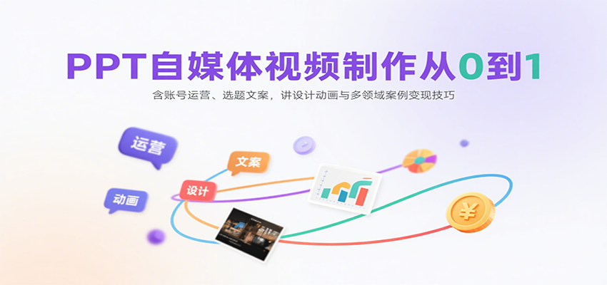 PPT自媒体视频制作从0到1：含账号运营、选题文案，讲设计动画与多领域案例变现技巧