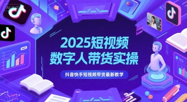 2025短视频数字人带货实操，抖音快手短视频带货最新教学