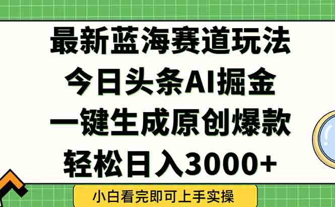今日头条2025年最新蓝海玩法，一键生成爆款，轻松实现矩阵日入3000+