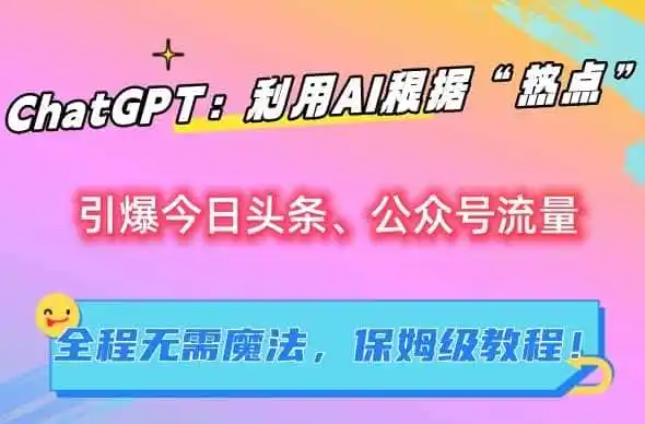 ChatGPT：利用AI根据“热点”引爆今日头条、公众号流量，无需魔法，保姆级教程【揭秘】