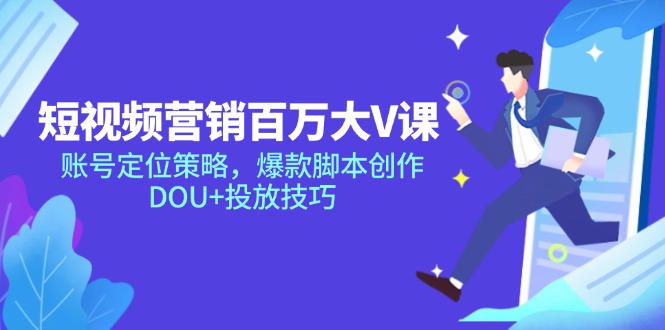 短视频营销百万大V课，账号定位策略，爆款脚本创作，DOU+投放技巧