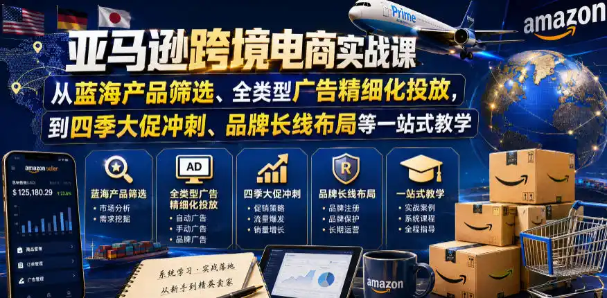 亚马逊跨境电商实战课，从蓝海产品筛选、全类型广告精细化投放，到四季大促冲刺、品牌长线布局等一站式教学(更新0831)