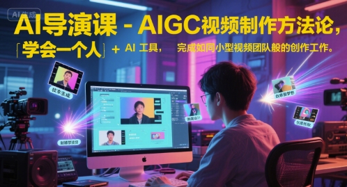 AI导演课-AIGC视频制作方法论，学会一个人+AI工具，完成如同小型视频团队般的创作工作，实现导演梦