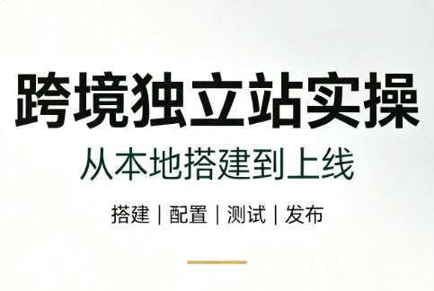 跨境独立站实操：从本地搭建到上线