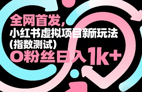全网首发，小红书虚拟项目新玩法(指数测试)，0粉丝日入1k+，整个玩法完整拆解！