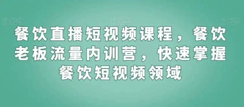 餐饮直播短视频课程，餐饮老板流量内训营，快速掌握餐饮短视频领域