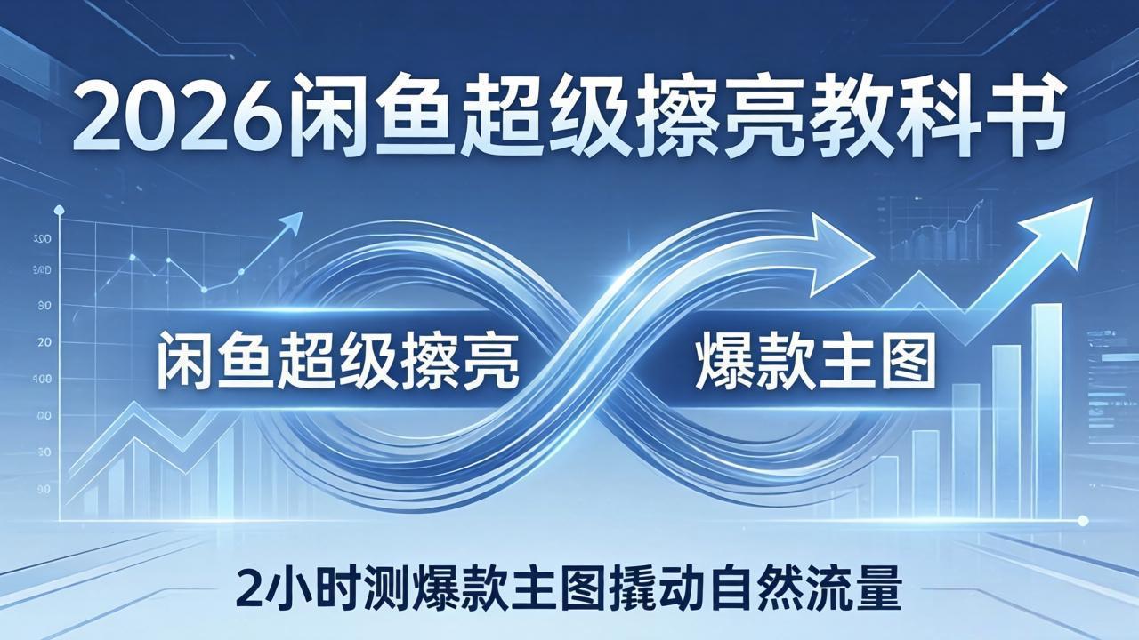 2026闲鱼超级擦亮教科书：底层逻辑出价×转化率，2小时测爆款主图撬动自然流量