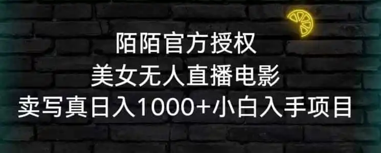 陌陌官方授权美女无人直播电影，卖写真日入1000+小白入手项目【揭秘】