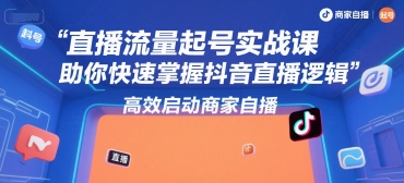 直播流量起号实战课，助你快速掌握抖音直播逻辑，高效启动商家自播
