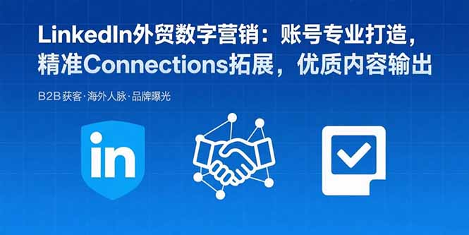 LinkedIn外贸数字营销：账号专业打造，精准Connections拓展，优质内容输出