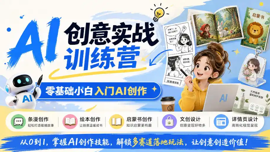 AI创意实战训练营，零基础小白入门AI创作，解锁条漫、绘本、启蒙书、文创、详情页多赛道落地玩法