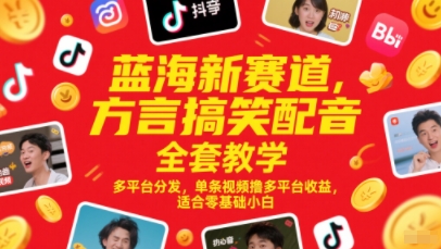 蓝海新赛道，方言搞笑配音全套教学，多平台分发，单条视频撸多平台收益，适合零基础小白