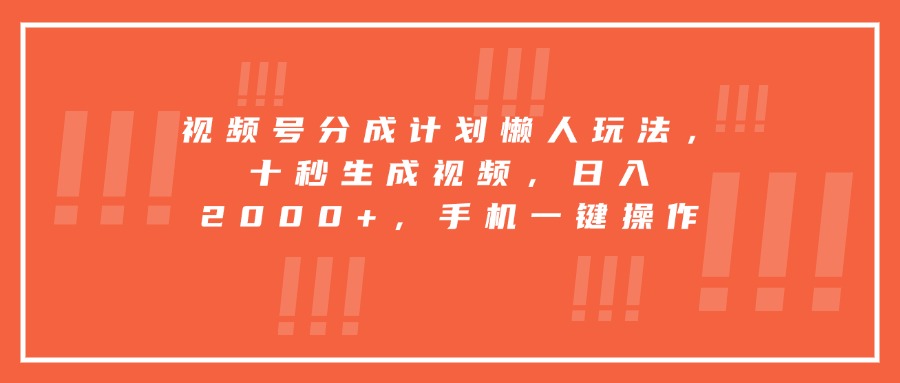 视频号分成计划懒人玩法，十秒生成视频，日入2000+，手机一键操作
